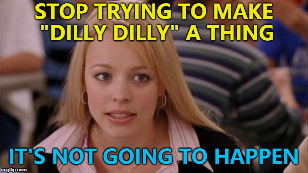 It's from a Bud Light advert - maybe only in the UK | STOP TRYING TO MAKE "DILLY DILLY" A THING; IT'S NOT GOING TO HAPPEN | image tagged in memes,its not going to happen,bud light,adverts,dilly dilly | made w/ Imgflip meme maker