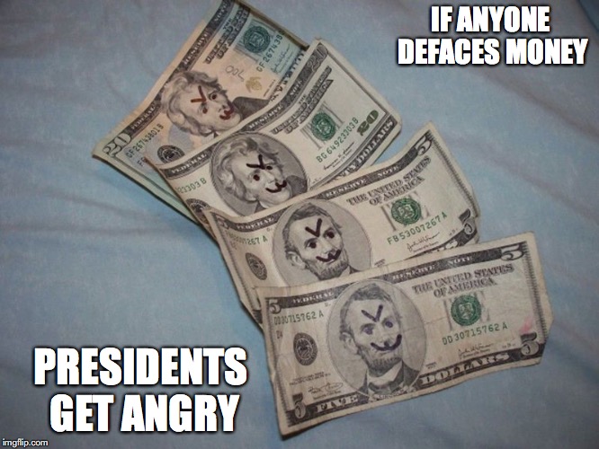 Defacing Money | IF ANYONE DEFACES MONEY; PRESIDENTS GET ANGRY | image tagged in money,memes,funny | made w/ Imgflip meme maker