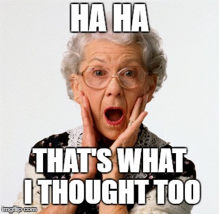 HA HA THAT'S WHAT I THOUGHT TOO | made w/ Imgflip meme maker