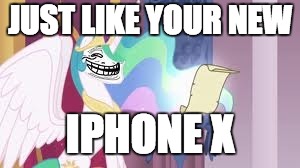 Trollestia | JUST LIKE YOUR NEW IPHONE X | image tagged in trollestia | made w/ Imgflip meme maker