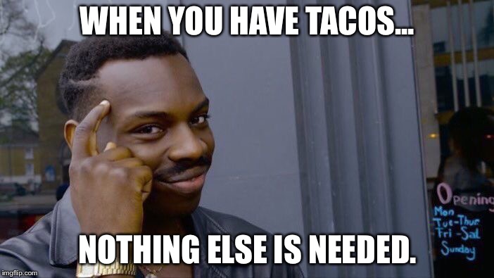 Roll Safe Think About It Meme | WHEN YOU HAVE TACOS... NOTHING ELSE IS NEEDED. | image tagged in memes,roll safe think about it | made w/ Imgflip meme maker