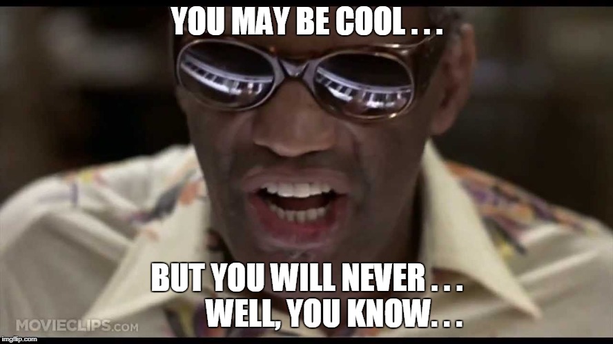 YOU MAY BE COOL . . . BUT YOU WILL NEVER . . .        
WELL, YOU KNOW. . . | image tagged in ray charles | made w/ Imgflip meme maker