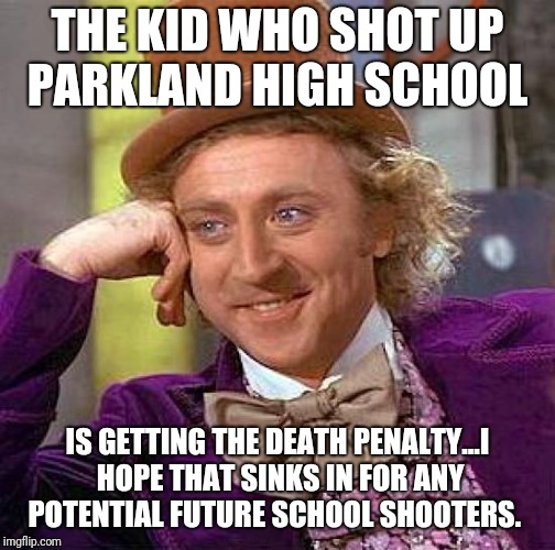 How's that 15 minutes of fame going?  | THE KID WHO SHOT UP PARKLAND HIGH SCHOOL; IS GETTING THE DEATH PENALTY...I HOPE THAT SINKS IN FOR ANY POTENTIAL FUTURE SCHOOL SHOOTERS. | image tagged in memes,creepy condescending wonka,school shooting,don't do it,live and let live,death penalty | made w/ Imgflip meme maker