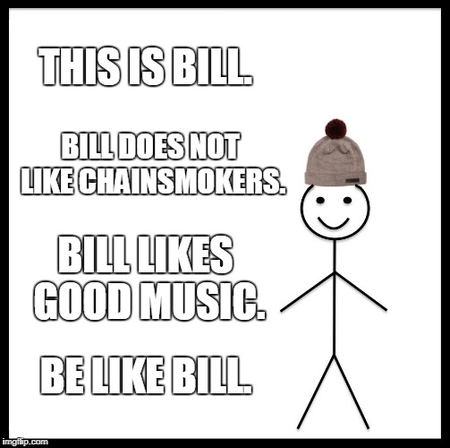 Memes - Do Open | THIS IS BILL. BILL DOES NOT LIKE CHAINSMOKERS. BILL LIKES GOOD MUSIC. BE LIKE BILL. | image tagged in memes,be like bill,chainsmokers | made w/ Imgflip meme maker
