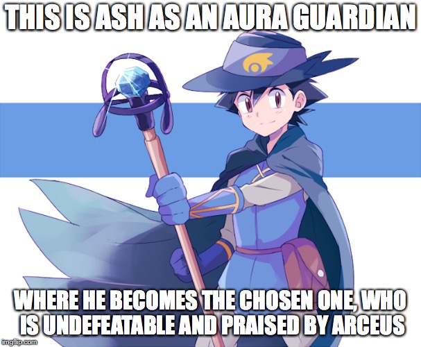 Ash As an Aura Guardian | THIS IS ASH AS AN AURA GUARDIAN; WHERE HE BECOMES THE CHOSEN ONE, WHO IS UNDEFEATABLE AND PRAISED BY ARCEUS | image tagged in ash ketchum,aura guardian,pokemon | made w/ Imgflip meme maker