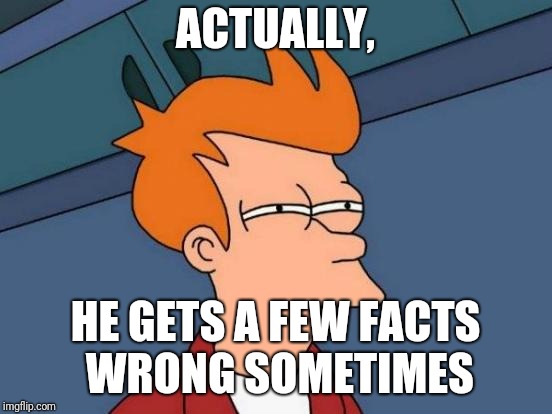 Futurama Fry Meme | ACTUALLY, HE GETS A FEW FACTS WRONG SOMETIMES | image tagged in memes,futurama fry | made w/ Imgflip meme maker