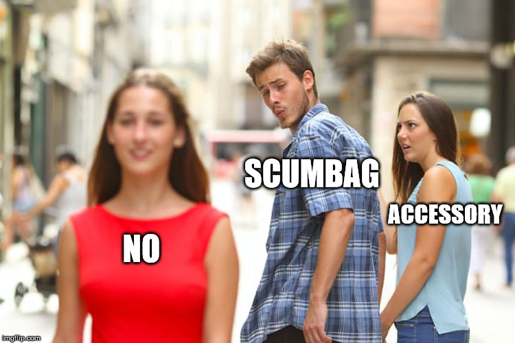 Distracted Boyfriend | SCUMBAG; ACCESSORY; NO | image tagged in memes,distracted boyfriend | made w/ Imgflip meme maker