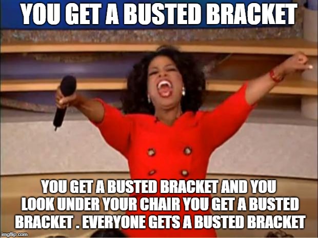 Oprah You Get A Meme | YOU GET A BUSTED BRACKET; YOU GET A BUSTED BRACKET AND YOU LOOK UNDER YOUR CHAIR YOU GET A BUSTED BRACKET . EVERYONE GETS A BUSTED BRACKET | image tagged in memes,oprah you get a | made w/ Imgflip meme maker