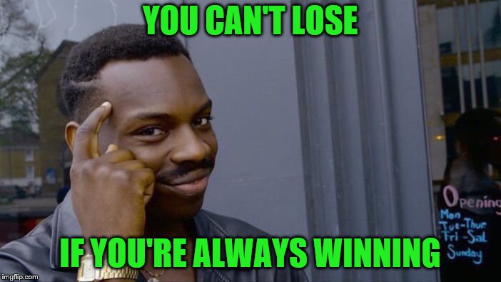 Roll Safe Think About It Meme | YOU CAN'T LOSE IF YOU'RE ALWAYS WINNING | image tagged in memes,roll safe think about it | made w/ Imgflip meme maker