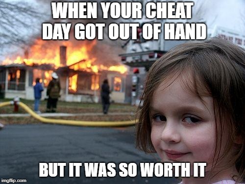 Disaster Girl | WHEN YOUR CHEAT DAY GOT OUT OF HAND; BUT IT WAS SO WORTH IT | image tagged in gym memes,weight loss | made w/ Imgflip meme maker