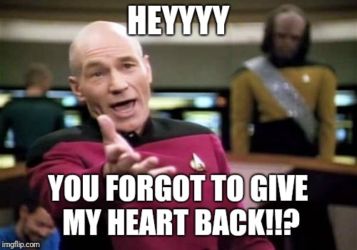 Picard Wtf Meme | HEYYYY; YOU FORGOT TO GIVE MY HEART BACK!!? | image tagged in memes,picard wtf | made w/ Imgflip meme maker