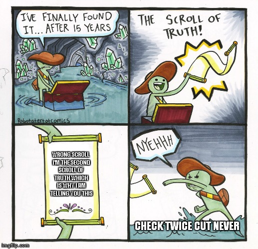 The Scroll Of Truth Meme | WRONG SCROLL I'M THE SECOND SCROLL OF TRUTH WHICH IS WHY I AM TELLING YOU THIS; CHECK TWICE CUT NEVER | image tagged in memes,the scroll of truth | made w/ Imgflip meme maker