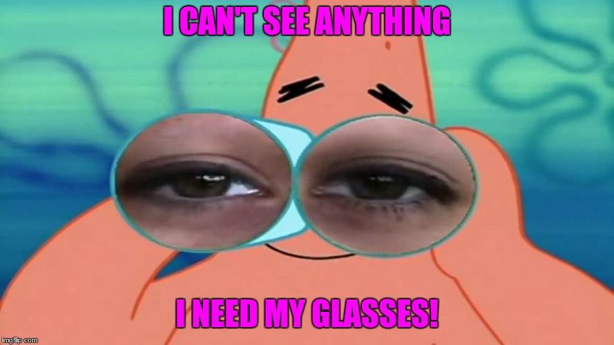 I Need My Glasses! | I CAN'T SEE ANYTHING; I NEED MY GLASSES! | image tagged in memes,patrick star | made w/ Imgflip meme maker