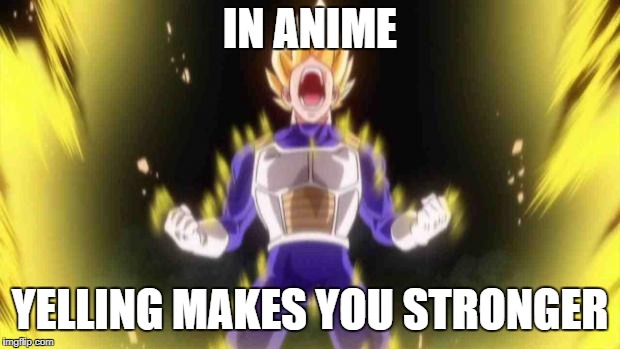 vegeta | IN ANIME; YELLING MAKES YOU STRONGER | image tagged in vegeta | made w/ Imgflip meme maker