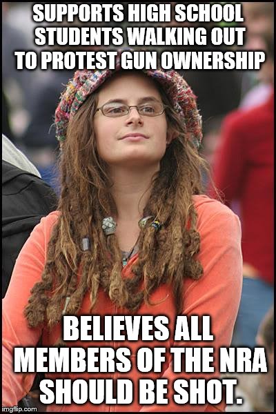 College Liberal | SUPPORTS HIGH SCHOOL STUDENTS WALKING OUT TO PROTEST GUN OWNERSHIP; BELIEVES ALL MEMBERS OF THE NRA SHOULD BE SHOT. | image tagged in memes,college liberal | made w/ Imgflip meme maker