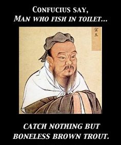 Confucius Say...
No fish in Toilet; Brown trout not good. | image tagged in confucius | made w/ Imgflip meme maker