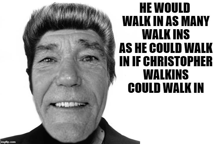 HE WOULD WALK IN AS MANY WALK INS AS HE COULD WALK IN IF CHRISTOPHER WALKINS COULD WALK IN | made w/ Imgflip meme maker