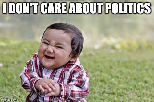 Evil Toddler | I DON'T CARE ABOUT POLITICS | image tagged in memes,evil toddler | made w/ Imgflip meme maker