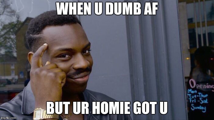 Roll Safe Think About It | WHEN U DUMB AF; BUT UR HOMIE GOT U | image tagged in memes,roll safe think about it | made w/ Imgflip meme maker