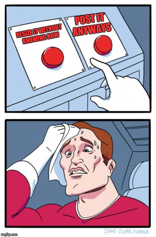 Two Buttons Meme | RESIZE IT WITHOUT KNOWING HOW POST IT ANYWAYS | image tagged in memes,two buttons | made w/ Imgflip meme maker
