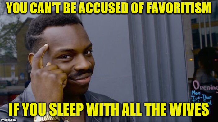 Roll Safe Think About It Meme | YOU CAN'T BE ACCUSED OF FAVORITISM IF YOU SLEEP WITH ALL THE WIVES | image tagged in memes,roll safe think about it | made w/ Imgflip meme maker