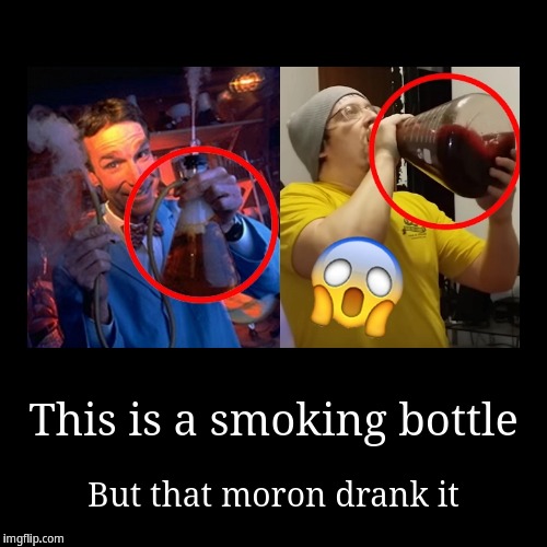 Drink a smoking bottle | image tagged in funny,demotivationals | made w/ Imgflip demotivational maker