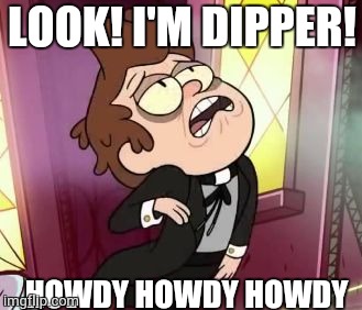 Bipper Weird Face | LOOK! I'M DIPPER! HOWDY HOWDY HOWDY | image tagged in bipper weird face | made w/ Imgflip meme maker