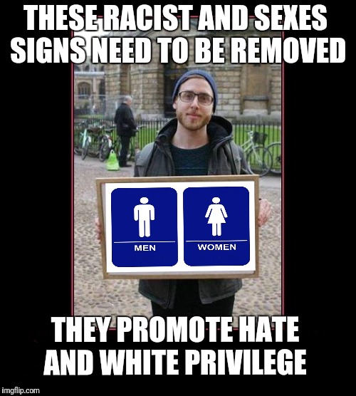 Sign of the Times | THESE RACIST AND SEXES SIGNS NEED TO BE REMOVED; THEY PROMOTE HATE AND WHITE PRIVILEGE | image tagged in gay douchebag,first world problems,racist,libtards,sexism,protesters | made w/ Imgflip meme maker