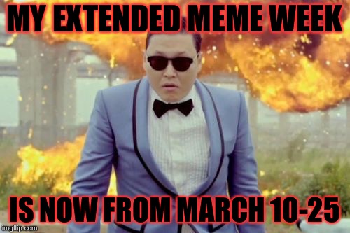 Psy week March 10-25 a Meme_Kitteh event! | MY EXTENDED MEME WEEK; IS NOW FROM MARCH 10-25 | image tagged in memes,gangnam style psy,meme,masqurade_,meme_kitteh,psy week | made w/ Imgflip meme maker
