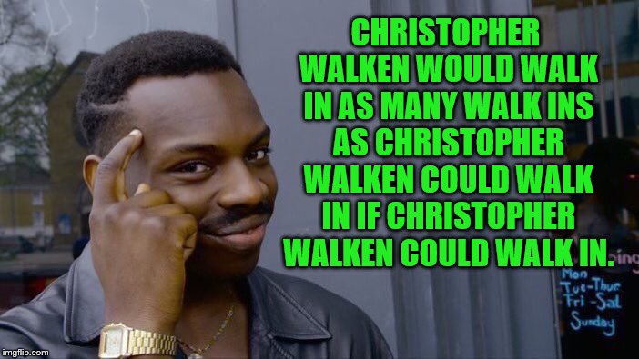 Roll Safe Think About It Meme | CHRISTOPHER WALKEN WOULD WALK IN AS MANY WALK INS AS CHRISTOPHER WALKEN COULD WALK IN IF CHRISTOPHER WALKEN COULD WALK IN. | image tagged in memes,roll safe think about it | made w/ Imgflip meme maker