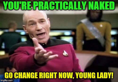 Picard Wtf Meme | YOU'RE PRACTICALLY NAKED GO CHANGE RIGHT NOW, YOUNG LADY! | image tagged in memes,picard wtf | made w/ Imgflip meme maker