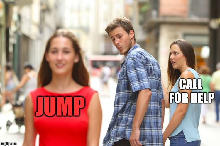 Distracted Boyfriend Meme | JUMP CALL FOR HELP | image tagged in memes,distracted boyfriend | made w/ Imgflip meme maker