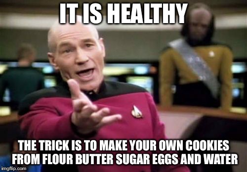 Picard Wtf Meme | IT IS HEALTHY THE TRICK IS TO MAKE YOUR OWN COOKIES FROM FLOUR BUTTER SUGAR EGGS AND WATER | image tagged in memes,picard wtf | made w/ Imgflip meme maker