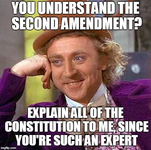 Creepy Condescending Wonka Meme | YOU UNDERSTAND THE SECOND AMENDMENT? EXPLAIN ALL OF THE CONSTITUTION TO ME, SINCE YOU'RE SUCH AN EXPERT | image tagged in memes,creepy condescending wonka | made w/ Imgflip meme maker