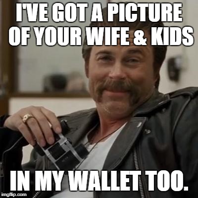 I'VE GOT A PICTURE OF YOUR WIFE & KIDS IN MY WALLET TOO. | made w/ Imgflip meme maker