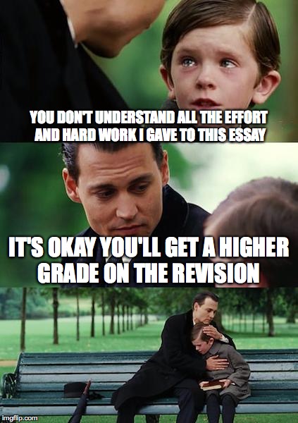 Finding Neverland Meme | YOU DON'T UNDERSTAND ALL THE EFFORT AND HARD WORK I GAVE TO THIS ESSAY; IT'S OKAY YOU'LL GET A HIGHER GRADE ON THE REVISION | image tagged in memes,finding neverland | made w/ Imgflip meme maker