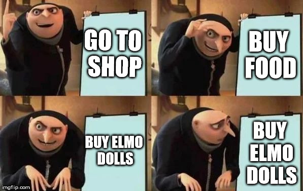 Gru's Plan | GO TO SHOP; BUY FOOD; BUY ELMO DOLLS; BUY ELMO DOLLS | image tagged in gru's plan | made w/ Imgflip meme maker