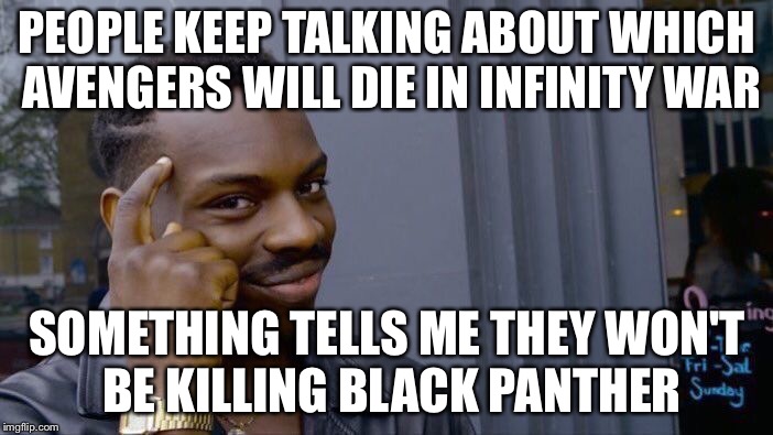 They won't even dare consider it | PEOPLE KEEP TALKING ABOUT WHICH AVENGERS WILL DIE IN INFINITY WAR; SOMETHING TELLS ME THEY WON'T BE KILLING BLACK PANTHER | image tagged in memes,roll safe think about it,black panther,marvel,avengers | made w/ Imgflip meme maker