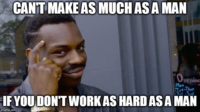 Roll Safe Think About It Meme | CAN'T MAKE AS MUCH AS A MAN IF YOU DON'T WORK AS HARD AS A MAN | image tagged in memes,roll safe think about it | made w/ Imgflip meme maker