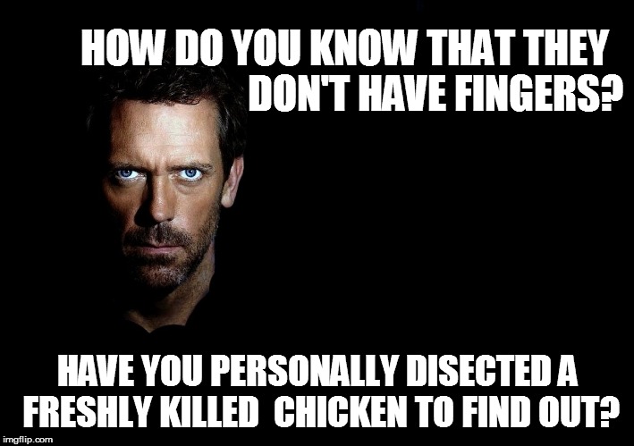 HOW DO YOU KNOW THAT THEY HAVE YOU PERSONALLY DISECTED A FRESHLY KILLED  CHICKEN TO FIND OUT? DON'T HAVE FINGERS? | made w/ Imgflip meme maker
