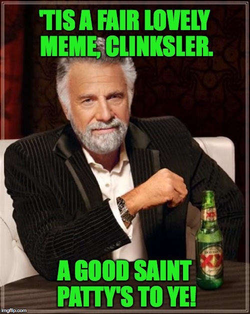 The Most Interesting Man In The World Meme | 'TIS A FAIR LOVELY MEME, CLINKSLER. A GOOD SAINT PATTY'S TO YE! | image tagged in memes,the most interesting man in the world | made w/ Imgflip meme maker