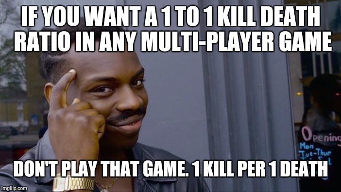 Roll Safe Think About It Meme | IF YOU WANT A 1 TO 1 KILL DEATH RATIO IN ANY MULTI-PLAYER GAME; DON'T PLAY THAT GAME. 1 KILL PER 1 DEATH | image tagged in memes,roll safe think about it | made w/ Imgflip meme maker