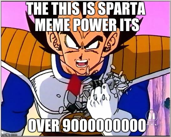 Vegeta over 9000 | THE THIS IS SPARTA MEME POWER ITS; OVER 9000000000 | image tagged in vegeta over 9000 | made w/ Imgflip meme maker