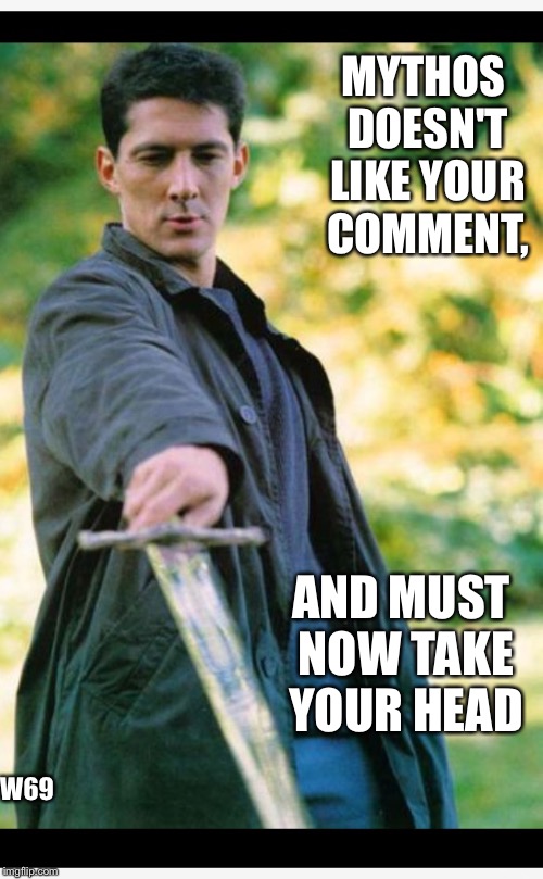 Mythos  | MYTHOS DOESN'T LIKE YOUR COMMENT, AND MUST NOW TAKE YOUR HEAD; W69 | image tagged in mythos,highlander | made w/ Imgflip meme maker
