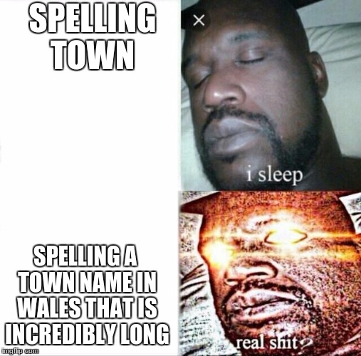 Sleeping Shaq | SPELLING TOWN; SPELLING A TOWN NAME IN WALES THAT IS INCREDIBLY LONG | image tagged in memes,sleeping shaq | made w/ Imgflip meme maker