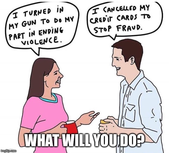 I stopped watching TV to end brainwashing... |  WHAT WILL YOU DO? | image tagged in memes,activism,gun violence,fraud,give up,something | made w/ Imgflip meme maker