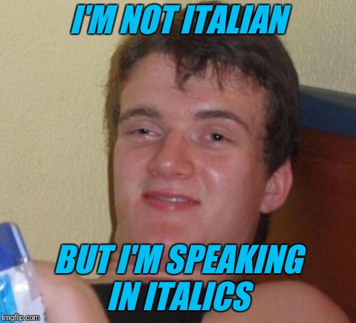 10 Guy Meme | I'M NOT ITALIAN; BUT I'M SPEAKING IN ITALICS | image tagged in memes,10 guy | made w/ Imgflip meme maker