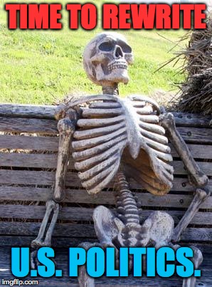 Waiting Skeleton Meme | TIME TO REWRITE U.S. POLITICS. | image tagged in memes,waiting skeleton | made w/ Imgflip meme maker