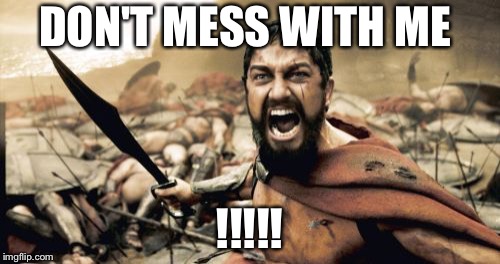 Sparta Leonidas | DON'T MESS WITH ME; !!!!! | image tagged in memes,sparta leonidas | made w/ Imgflip meme maker