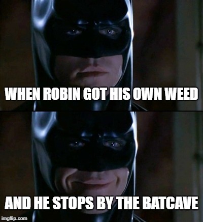 Batman Smiles Meme | WHEN ROBIN GOT HIS OWN WEED; AND HE STOPS BY THE BATCAVE | image tagged in memes,batman smiles | made w/ Imgflip meme maker